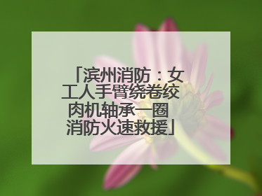 滨州消防：女工人手臂绕卷绞肉机轴承一圈 消防火速救援