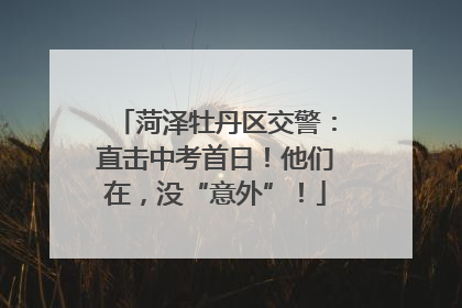菏泽牡丹区交警：直击中考首日！他们在，没“意外”！