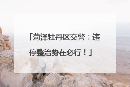 菏泽牡丹区交警：违停整治势在必行！