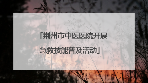 荆州市中医医院开展急救技能普及活动
