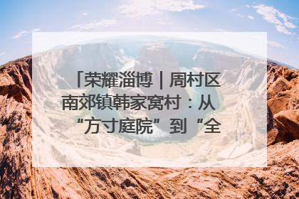 荣耀淄博｜周村区南郊镇韩家窝村：从“方寸庭院”到“全域文明”，乡村振兴的“美学革命”