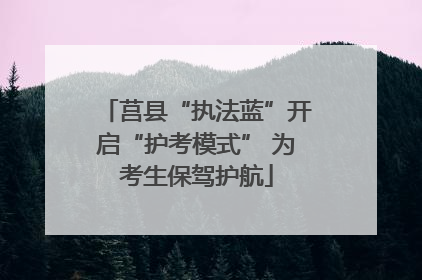 莒县“执法蓝”开启“护考模式” 为考生保驾护航