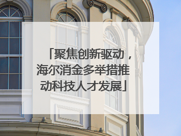 聚焦创新驱动，海尔消金多举措推动科技人才发展