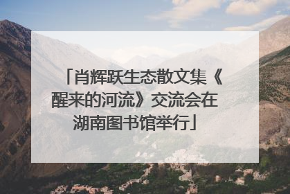 肖辉跃生态散文集《醒来的河流》交流会在湖南图书馆举行