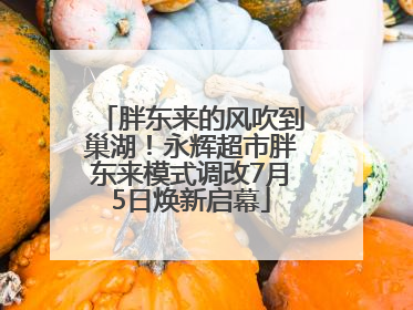胖东来的风吹到巢湖！永辉超市胖东来模式调改7月5日焕新启幕