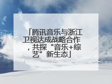 腾讯音乐与浙江卫视达成战略合作，共探“音乐+综艺”新生态