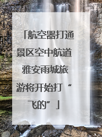 航空器打通景区空中航道 雅安雨城旅游将开始打“飞的”