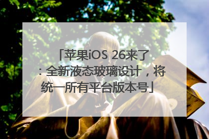 苹果iOS 26来了：全新液态玻璃设计，将统一所有平台版本号