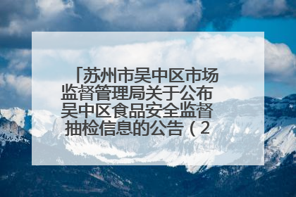 苏州市吴中区市场监督管理局关于公布吴中区食品安全监督抽检信息的公告（2025年第四期）