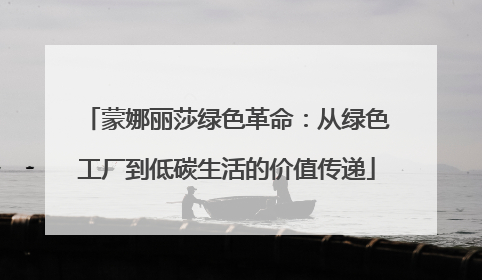 蒙娜丽莎绿色革命：从绿色工厂到低碳生活的价值传递