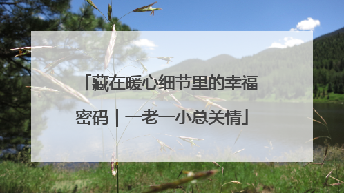 藏在暖心细节里的幸福密码｜一老一小总关情