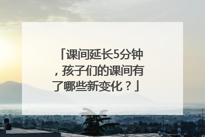 课间延长5分钟，孩子们的课间有了哪些新变化？