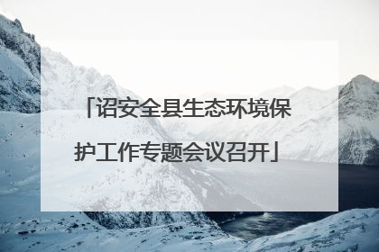 诏安全县生态环境保护工作专题会议召开