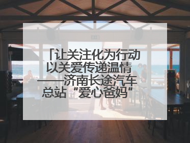 让关注化为行动 以关爱传递温情——济南长途汽车总站“爱心爸妈”团队二十七载温情接力