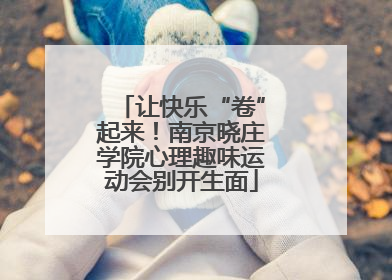 让快乐“卷”起来！南京晓庄学院心理趣味运动会别开生面