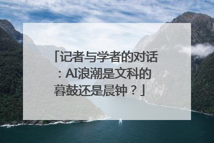 记者与学者的对话：AI浪潮是文科的暮鼓还是晨钟？