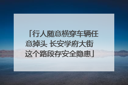 行人随意横穿车辆任意掉头 长安学府大街这个路段存安全隐患