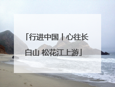 行进中国丨心往长白山 松花江上游