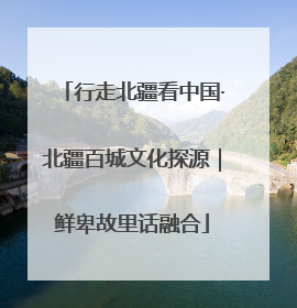 行走北疆看中国·北疆百城文化探源｜鲜卑故里话融合