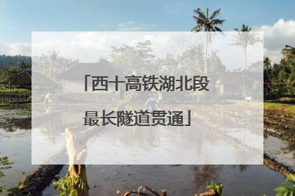 西十高铁湖北段最长隧道贯通