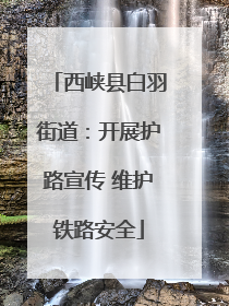 西峡县白羽街道：开展护路宣传 维护铁路安全
