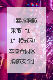 襄城消防采取“1+1”模式动态巡查园区消防安全
