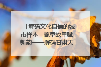 解码文化自信的城市样本｜羲皇故里赋新韵——解码甘肃天水的文化自信样本