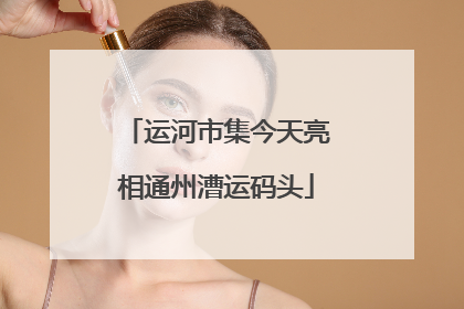 运河市集今天亮相通州漕运码头