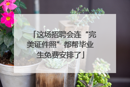 这场招聘会连“完美证件照”都帮毕业生免费安排了