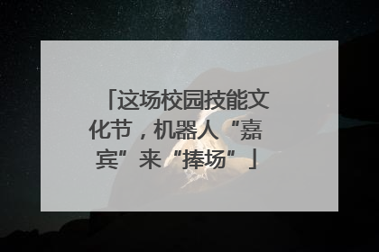 这场校园技能文化节，机器人“嘉宾”来“捧场”