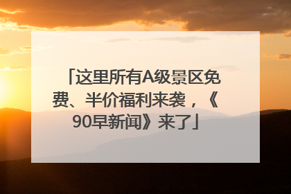 这里所有A级景区免费、半价福利来袭，《90早新闻》来了