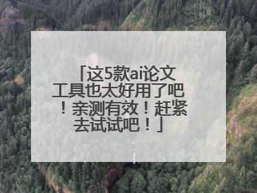 这5款ai论文工具也太好用了吧！亲测有效！赶紧去试试吧！