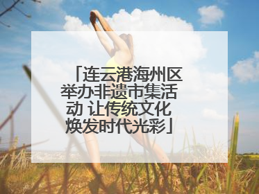 连云港海州区举办非遗市集活动 让传统文化焕发时代光彩