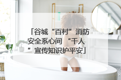 谷城“百村”消防安全系心间 “千人”宣传知识护平安