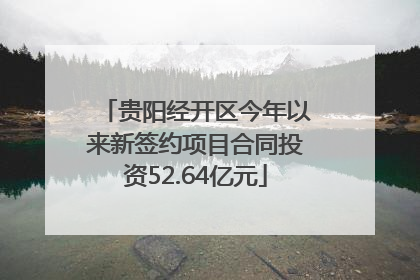 贵阳经开区今年以来新签约项目合同投资52.64亿元