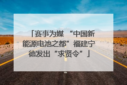 赛事为媒 “中国新能源电池之都”福建宁德发出“求贤令”