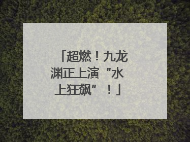 超燃！九龙渊正上演“水上狂飙”！