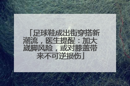 足球鞋成出街穿搭新潮流，医生提醒：加大崴脚风险，或对膝盖带来不可逆损伤