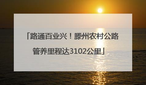路通百业兴！滕州农村公路管养里程达3102公里
