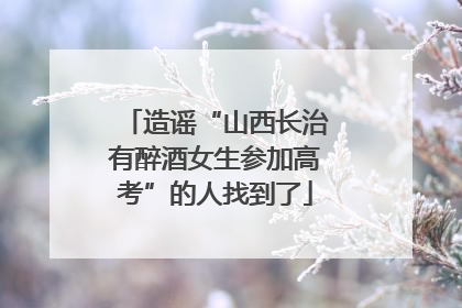 造谣“山西长治有醉酒女生参加高考”的人找到了