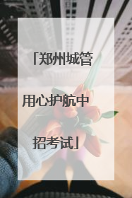 郑州城管用心护航中招考试