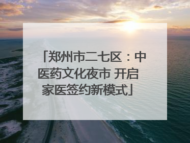 郑州市二七区：中医药文化夜市 开启家医签约新模式