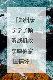 郑州康宁学子倾听战机故事厚植家国情怀
