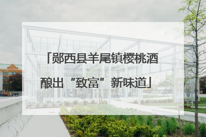 郧西县羊尾镇樱桃酒酿出“致富”新味道