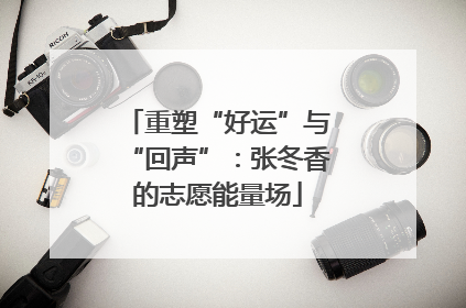 重塑“好运”与“回声”：张冬香的志愿能量场