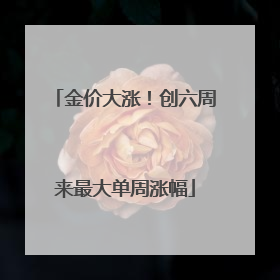 金价大涨！创六周来最大单周涨幅