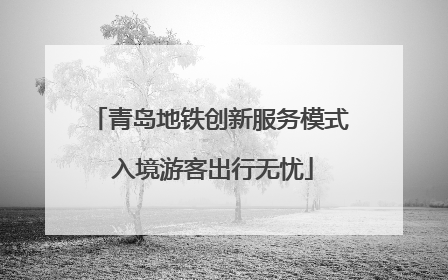 青岛地铁创新服务模式 入境游客出行无忧