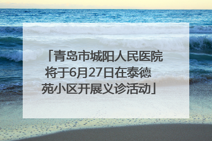 青岛市城阳人民医院将于6月27日在泰德苑小区开展义诊活动