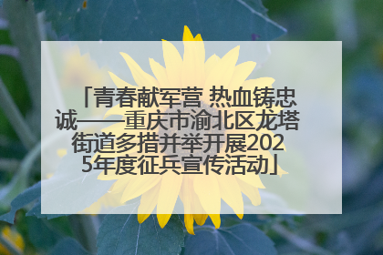 青春献军营 热血铸忠诚——重庆市渝北区龙塔街道多措并举开展2025年度征兵宣传活动
