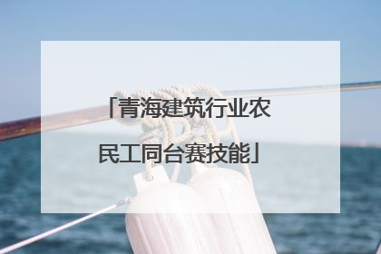 青海建筑行业农民工同台赛技能